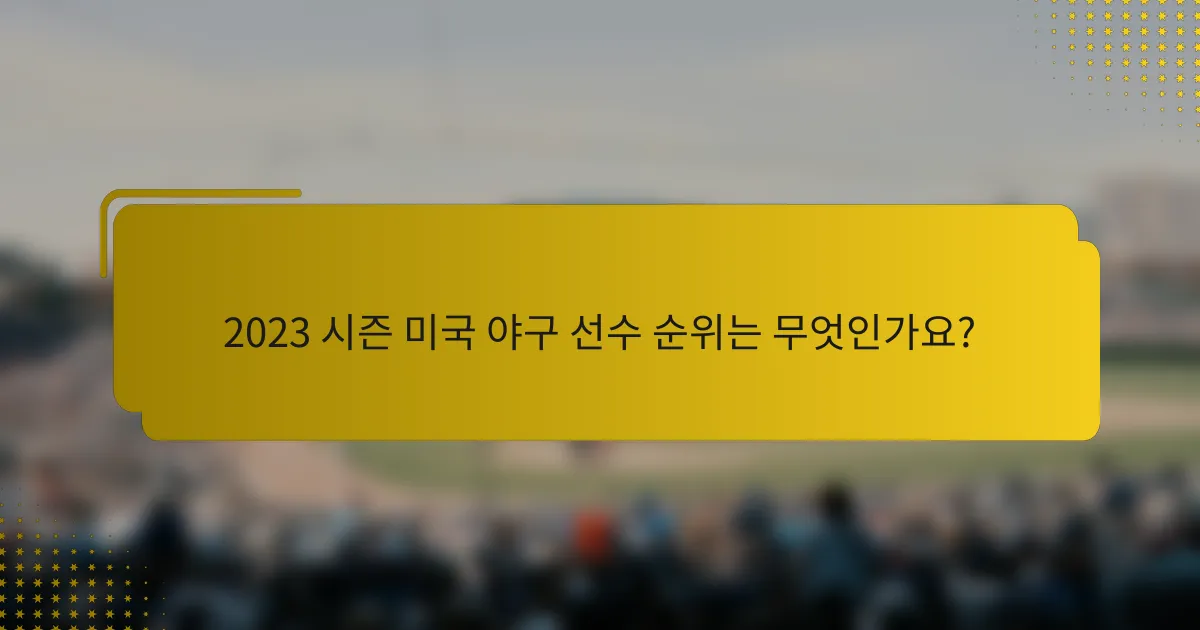2023 시즌 미국 야구 선수 순위는 무엇인가요?