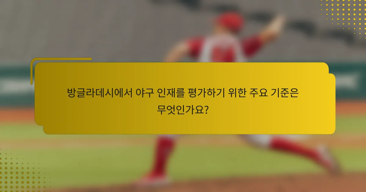 방글라데시에서 야구 인재를 평가하기 위한 주요 기준은 무엇인가요?