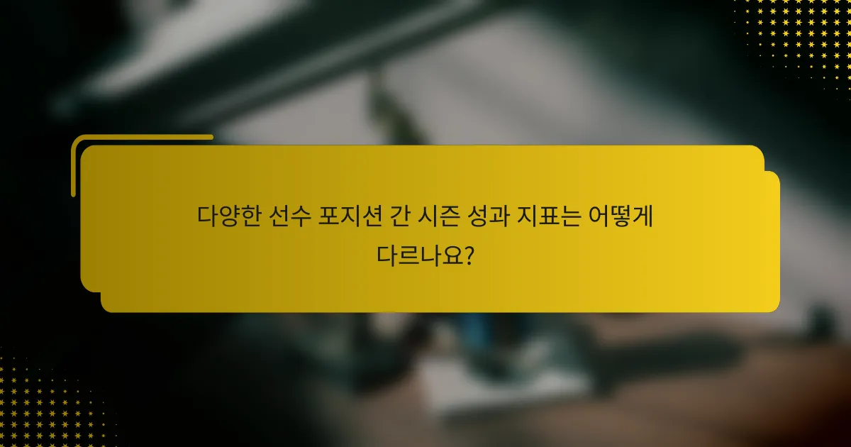다양한 선수 포지션 간 시즌 성과 지표는 어떻게 다르나요?