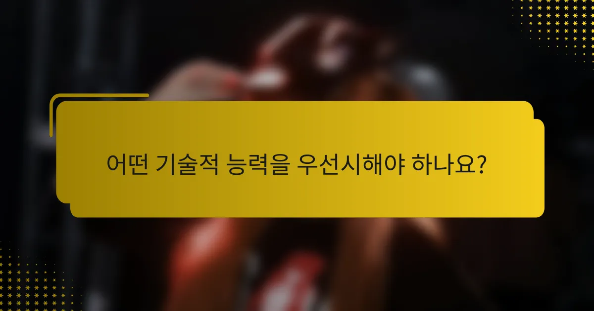 어떤 기술적 능력을 우선시해야 하나요?