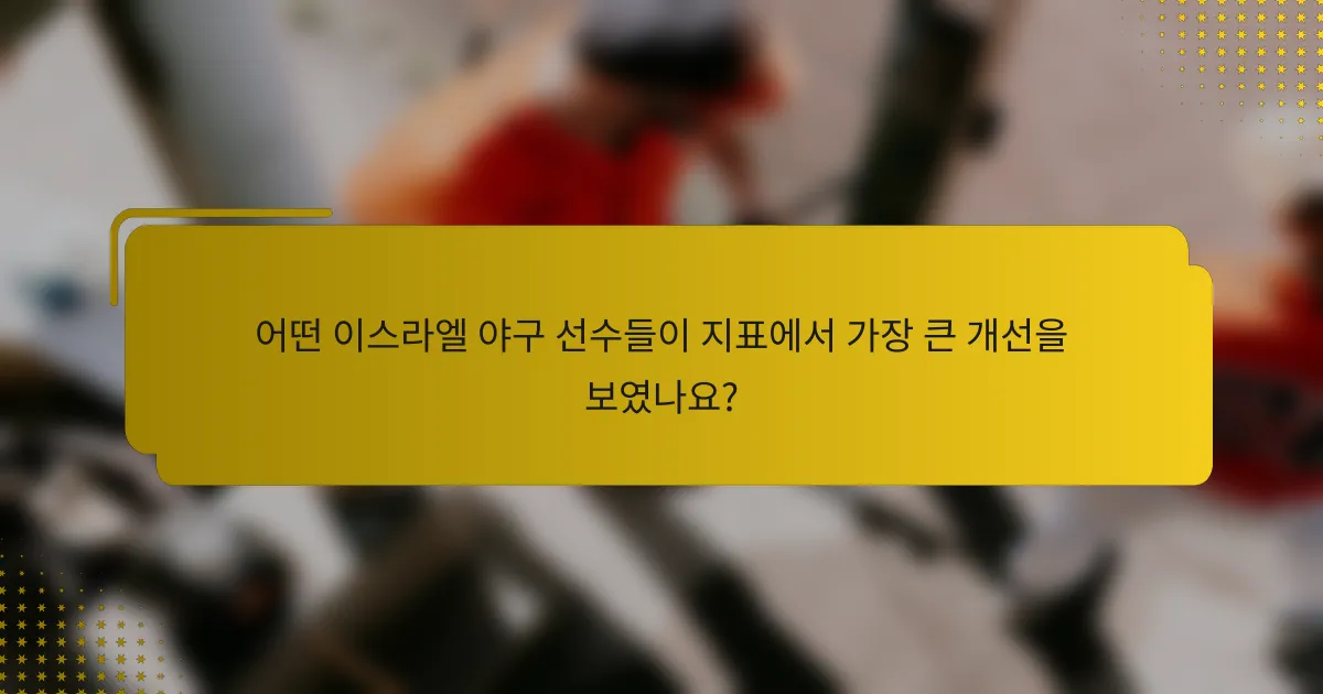 어떤 이스라엘 야구 선수들이 지표에서 가장 큰 개선을 보였나요?