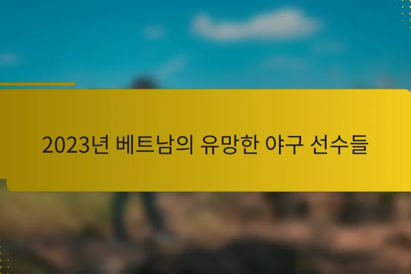 2023년 베트남의 유망한 야구 선수들