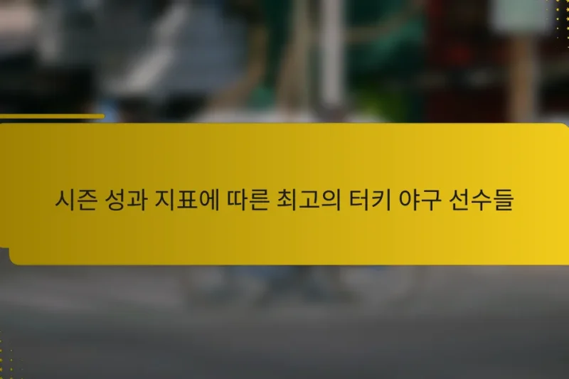 시즌 성과 지표에 따른 최고의 터키 야구 선수들
