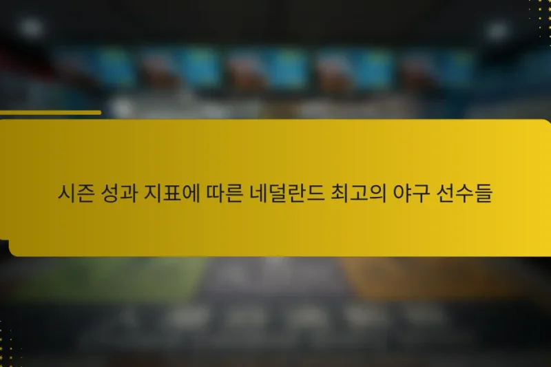 시즌 성과 지표에 따른 네덜란드 최고의 야구 선수들