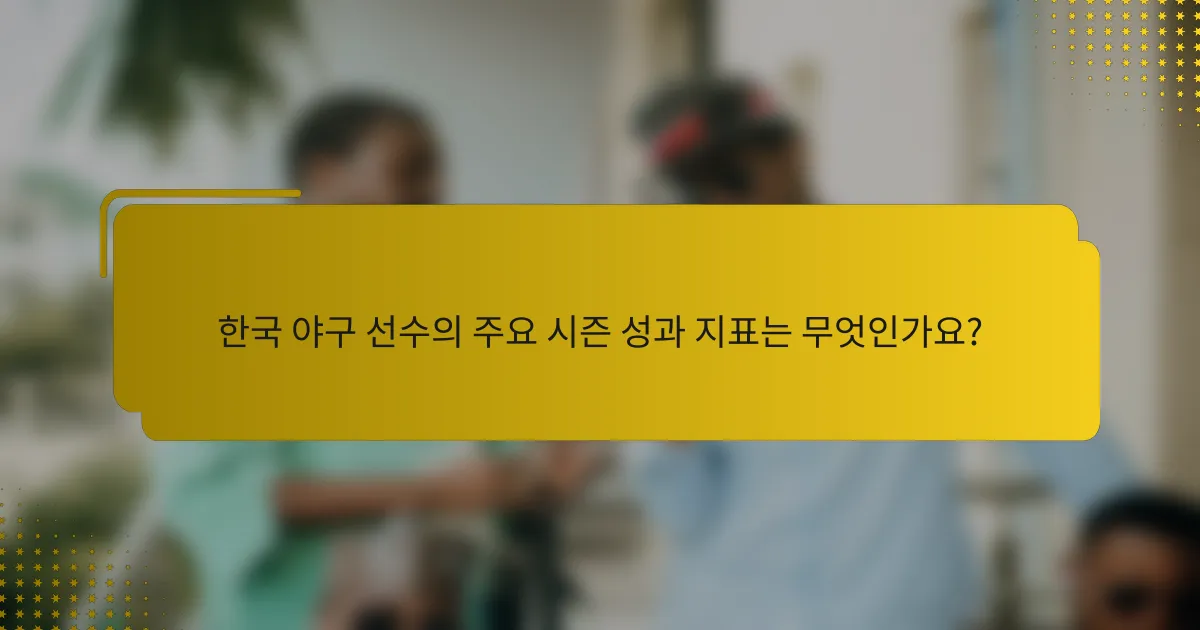 한국 야구 선수의 주요 시즌 성과 지표는 무엇인가요?