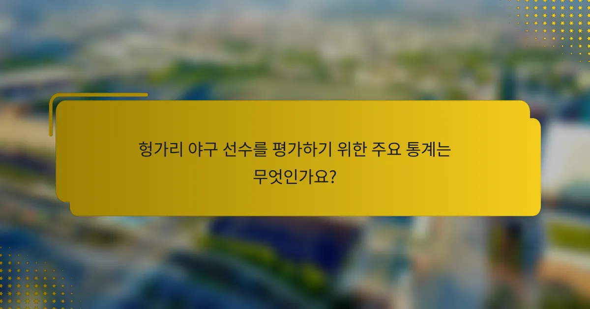 헝가리 야구 선수를 평가하기 위한 주요 통계는 무엇인가요?