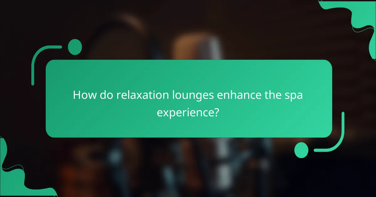 How do relaxation lounges enhance the spa experience?