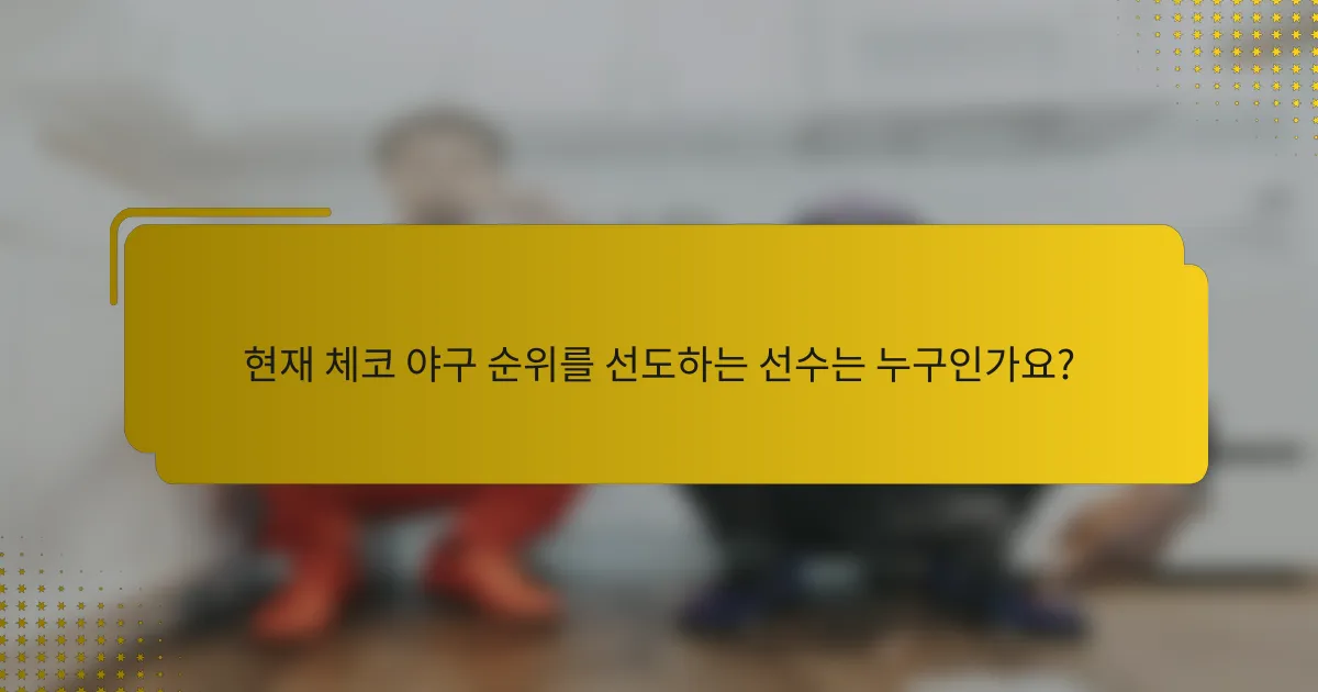 현재 체코 야구 순위를 선도하는 선수는 누구인가요?