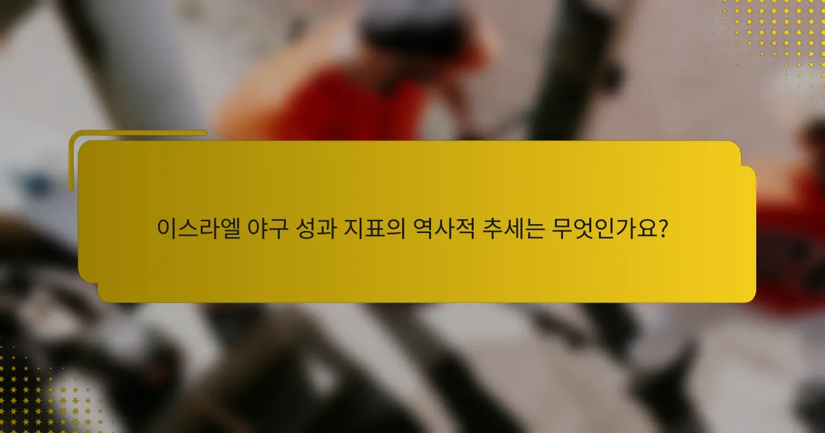 이스라엘 야구 성과 지표의 역사적 추세는 무엇인가요?