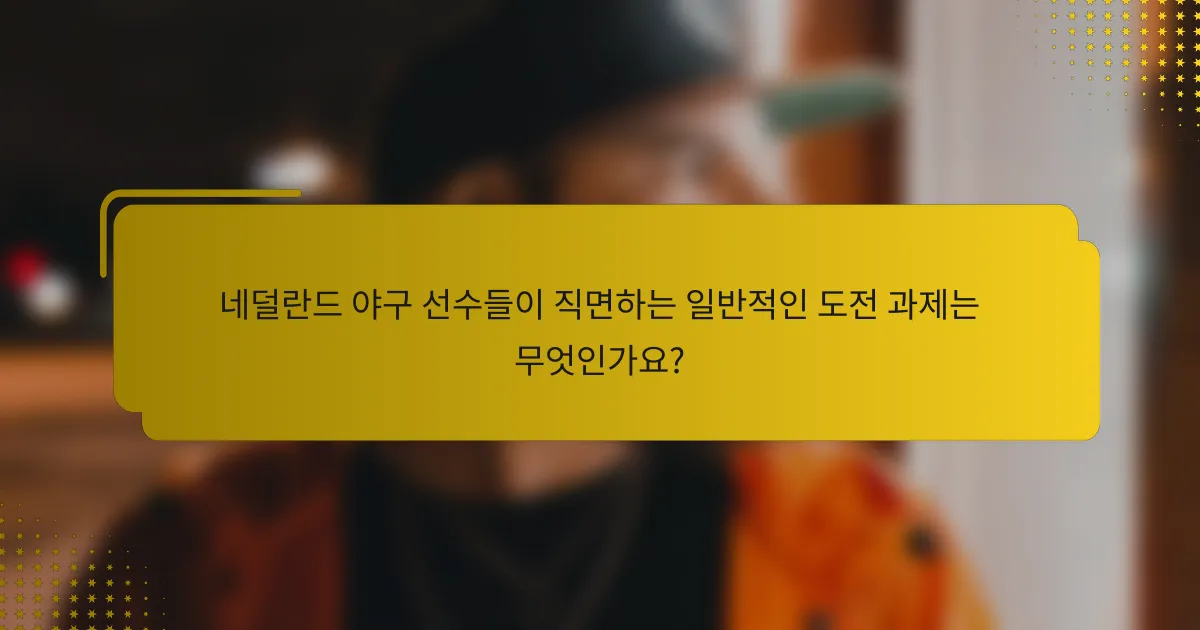 네덜란드 야구 선수들이 직면하는 일반적인 도전 과제는 무엇인가요?