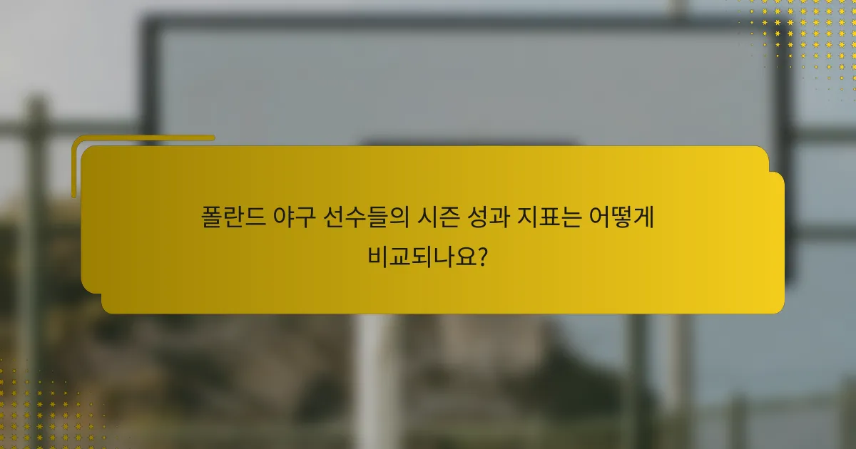 폴란드 야구 선수들의 시즌 성과 지표는 어떻게 비교되나요?