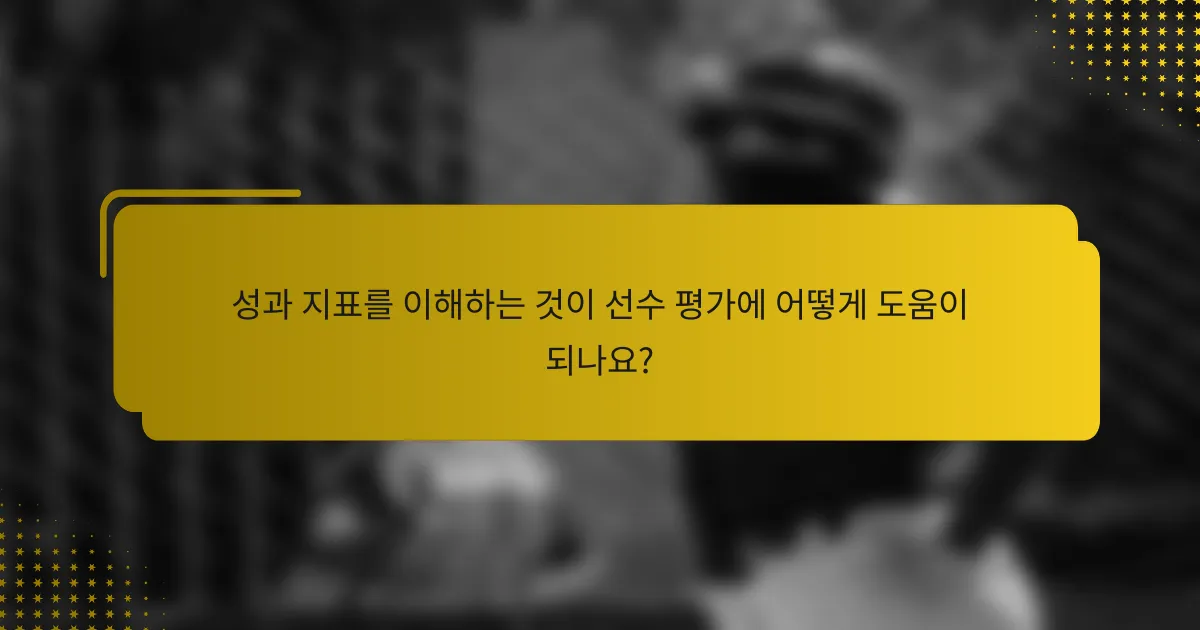 성과 지표를 이해하는 것이 선수 평가에 어떻게 도움이 되나요?