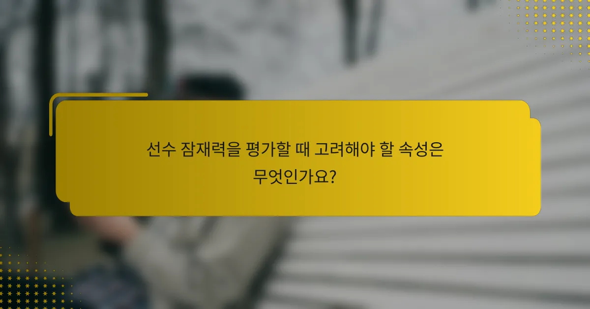 선수 잠재력을 평가할 때 고려해야 할 속성은 무엇인가요?