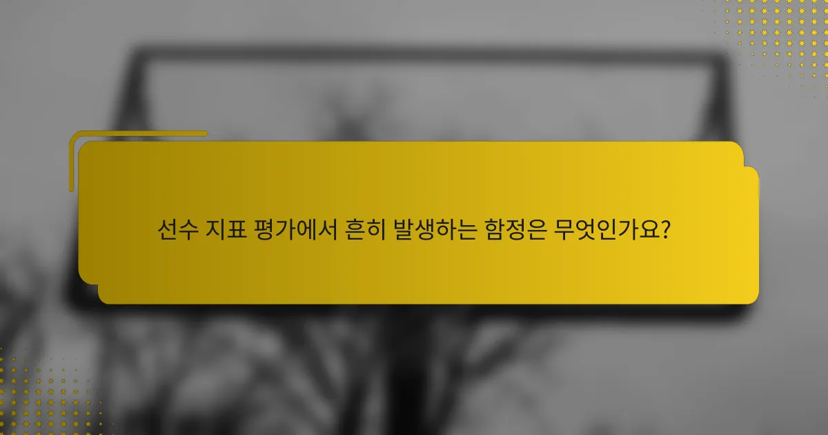 선수 지표 평가에서 흔히 발생하는 함정은 무엇인가요?