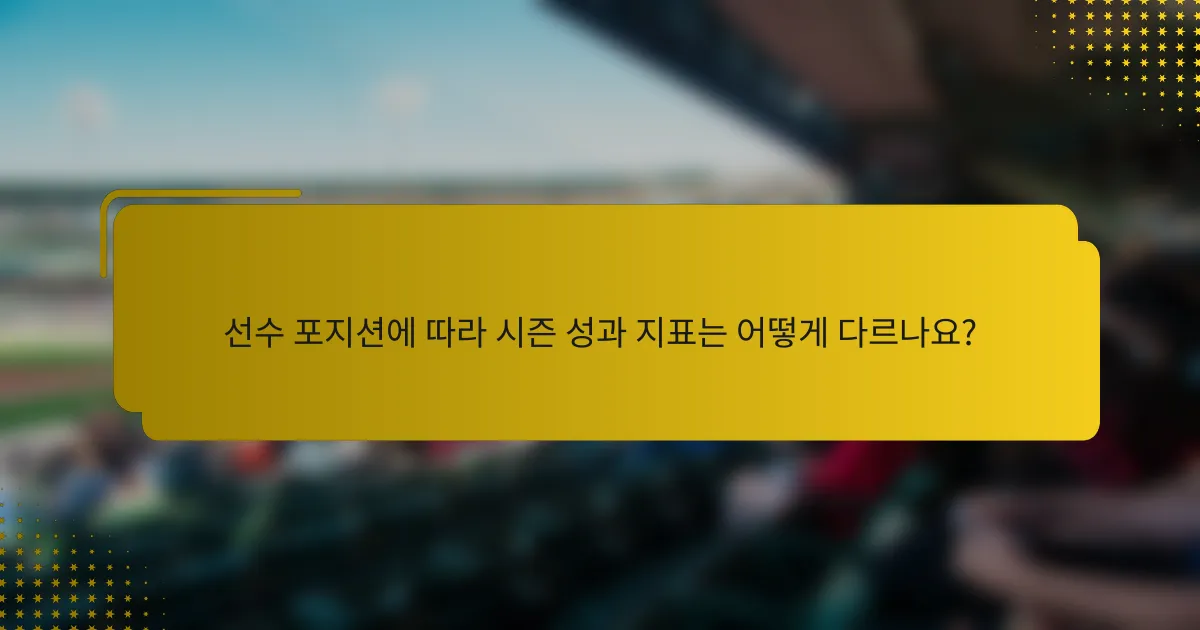 선수 포지션에 따라 시즌 성과 지표는 어떻게 다르나요?