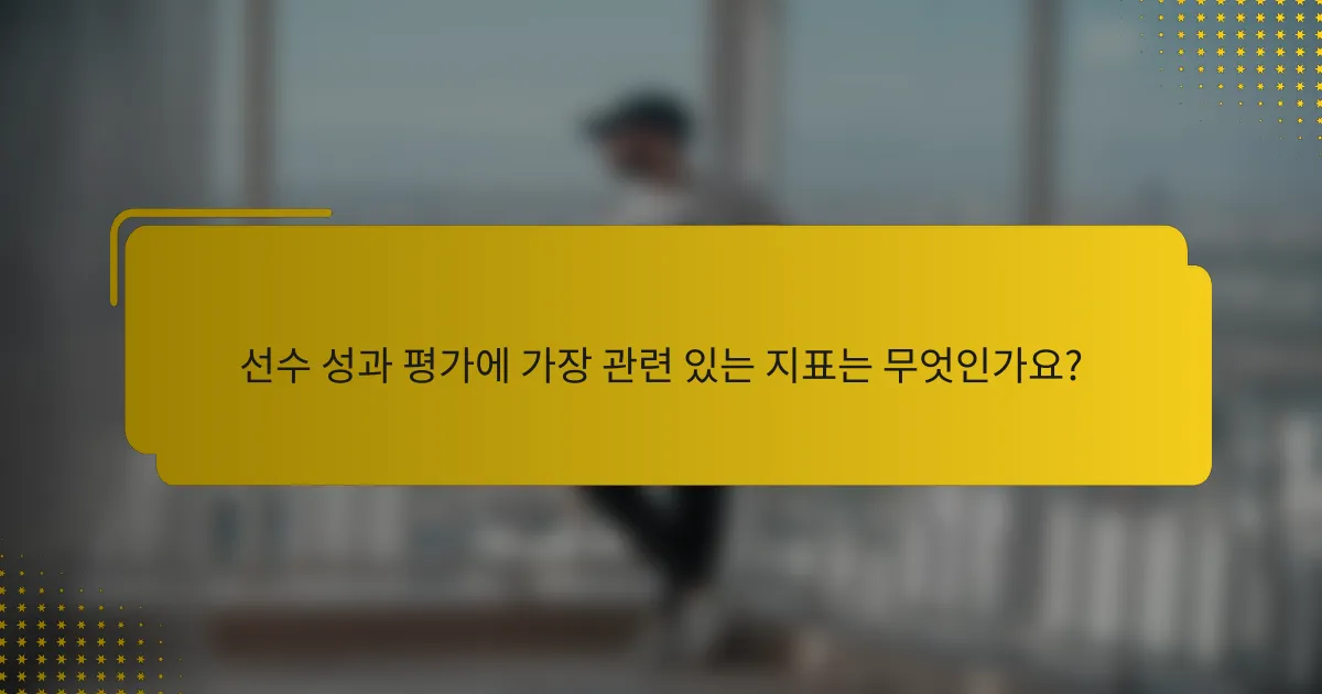 선수 성과 평가에 가장 관련 있는 지표는 무엇인가요?