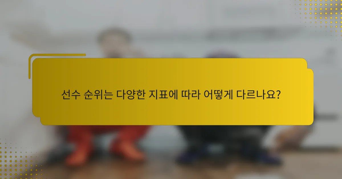 선수 순위는 다양한 지표에 따라 어떻게 다르나요?