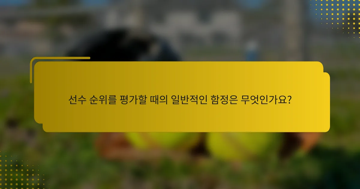 선수 순위를 평가할 때의 일반적인 함정은 무엇인가요?