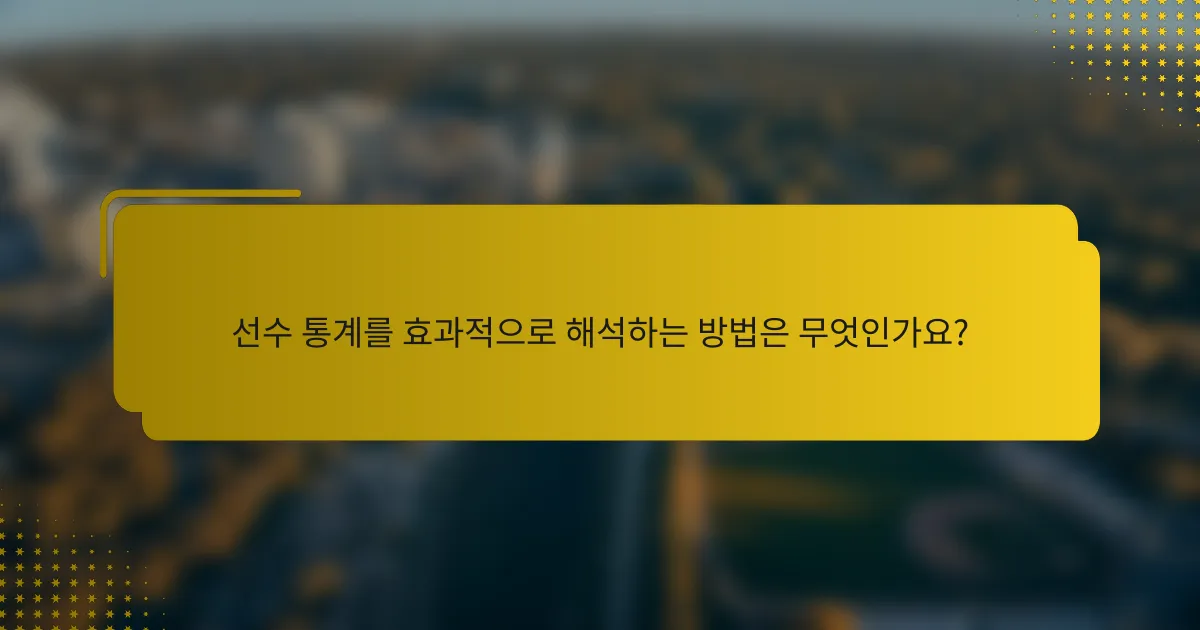 선수 통계를 효과적으로 해석하는 방법은 무엇인가요?