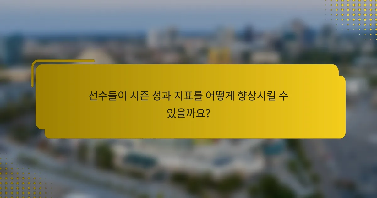선수들이 시즌 성과 지표를 어떻게 향상시킬 수 있을까요?