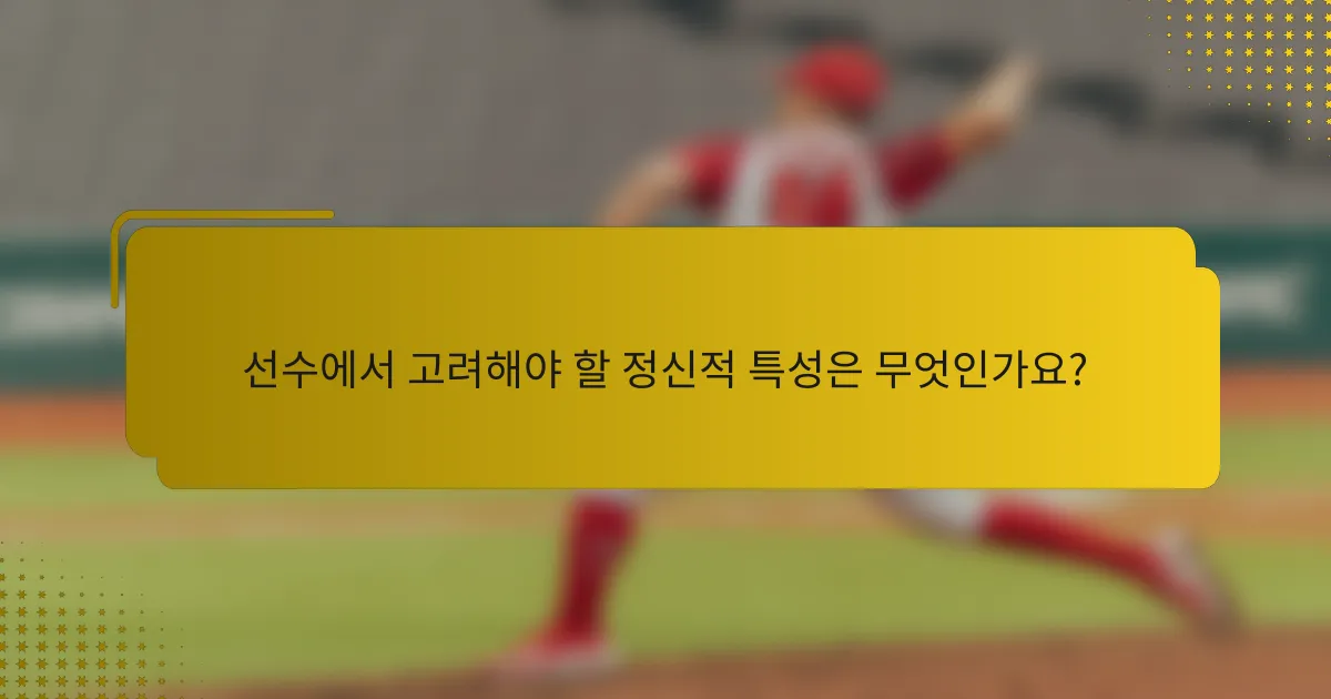 선수에서 고려해야 할 정신적 특성은 무엇인가요?