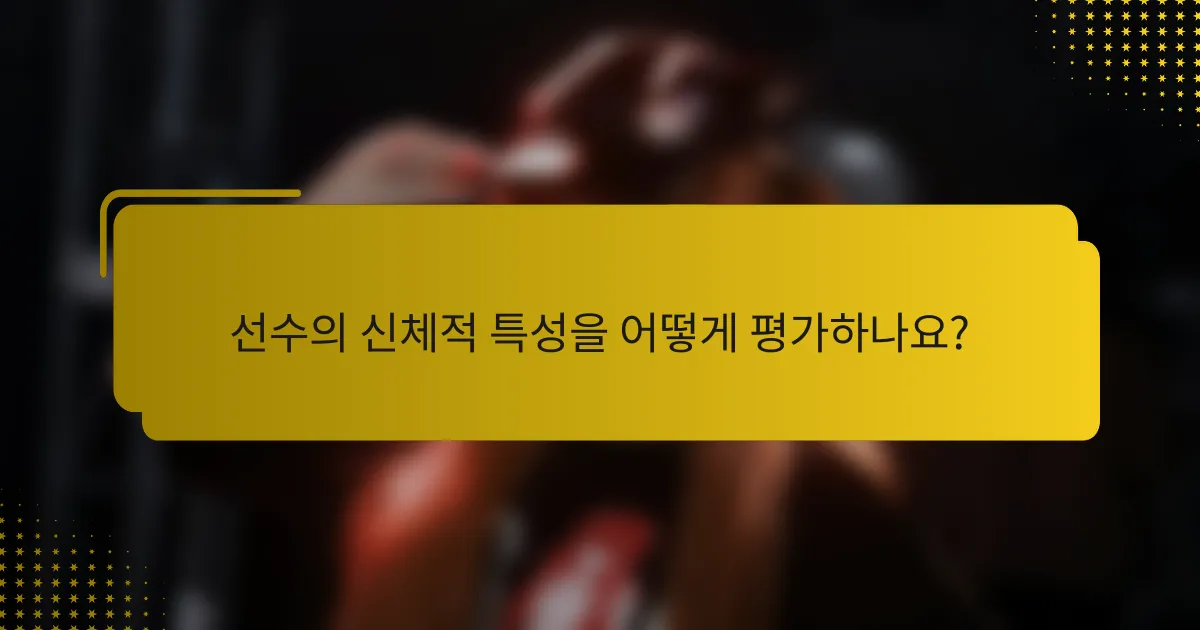 선수의 신체적 특성을 어떻게 평가하나요?