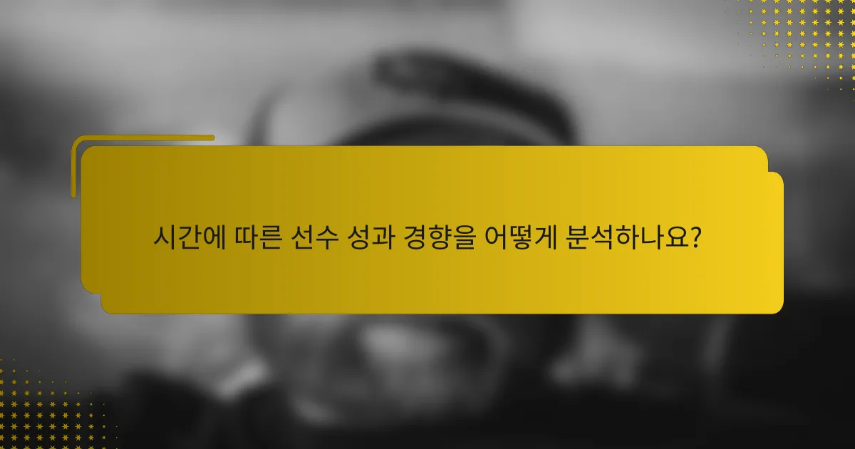 시간에 따른 선수 성과 경향을 어떻게 분석하나요?