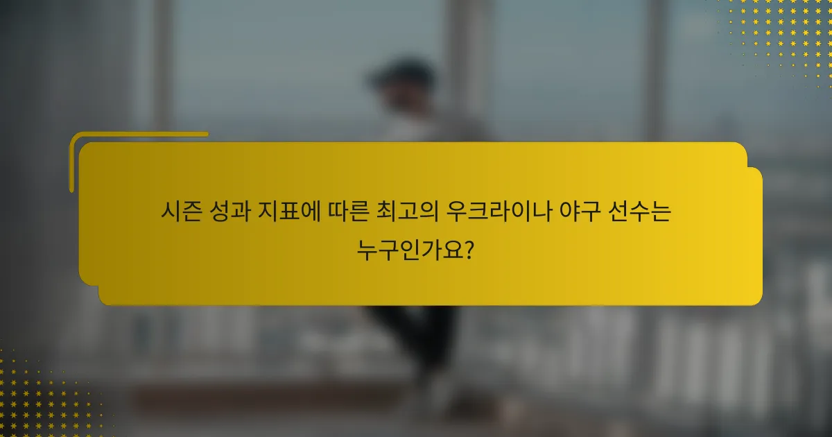 시즌 성과 지표에 따른 최고의 우크라이나 야구 선수는 누구인가요?