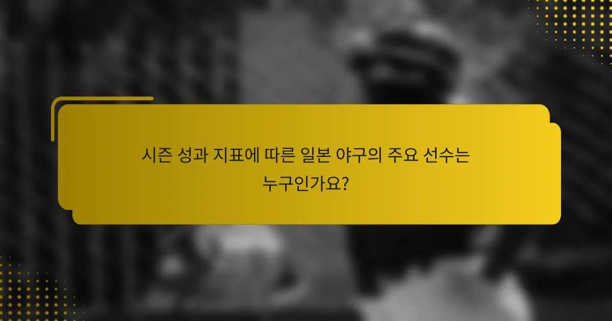 시즌 성과 지표에 따른 일본 야구의 주요 선수는 누구인가요?