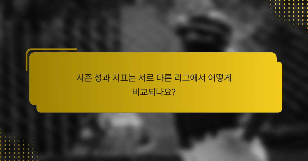 시즌 성과 지표는 서로 다른 리그에서 어떻게 비교되나요?