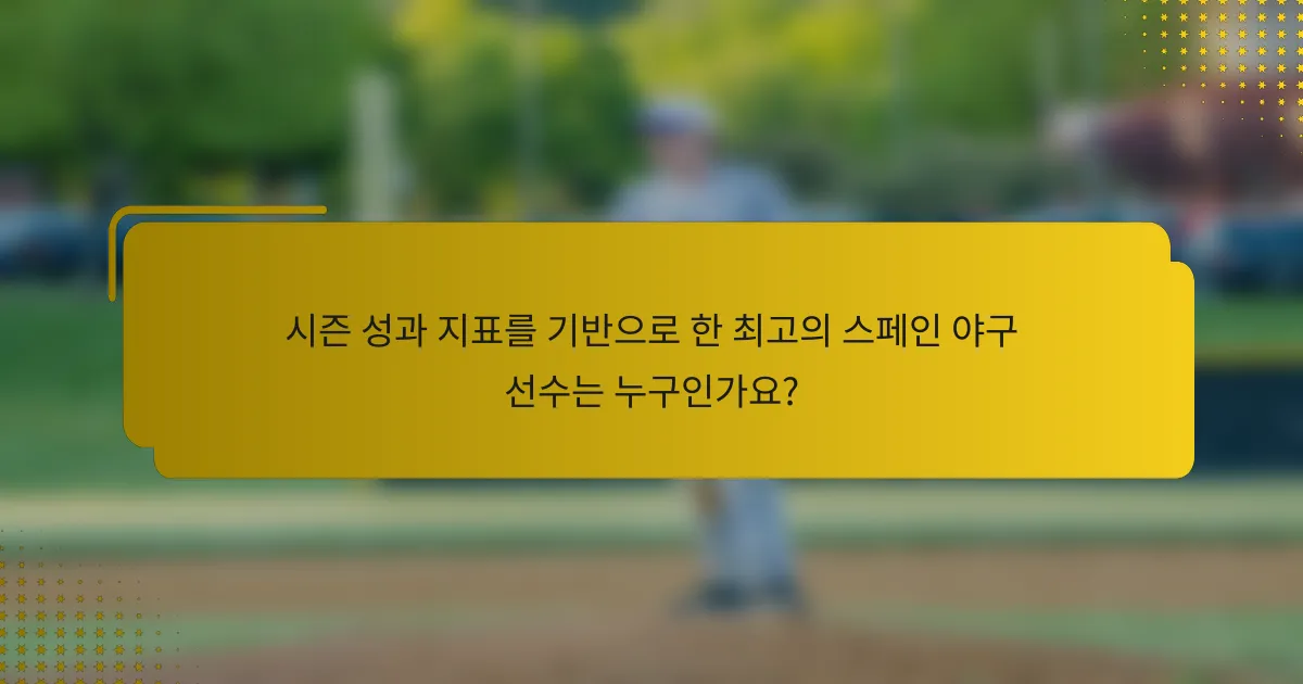 시즌 성과 지표를 기반으로 한 최고의 스페인 야구 선수는 누구인가요?
