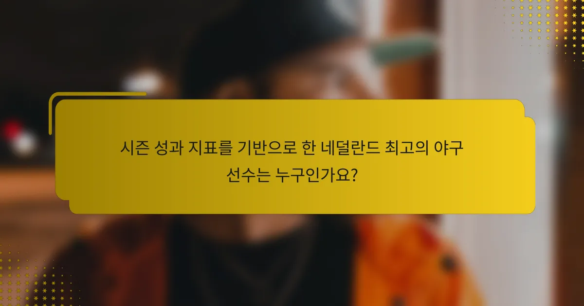 시즌 성과 지표를 기반으로 한 네덜란드 최고의 야구 선수는 누구인가요?