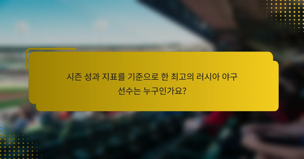 시즌 성과 지표를 기준으로 한 최고의 러시아 야구 선수는 누구인가요?