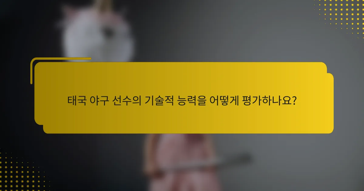 태국 야구 선수의 기술적 능력을 어떻게 평가하나요?