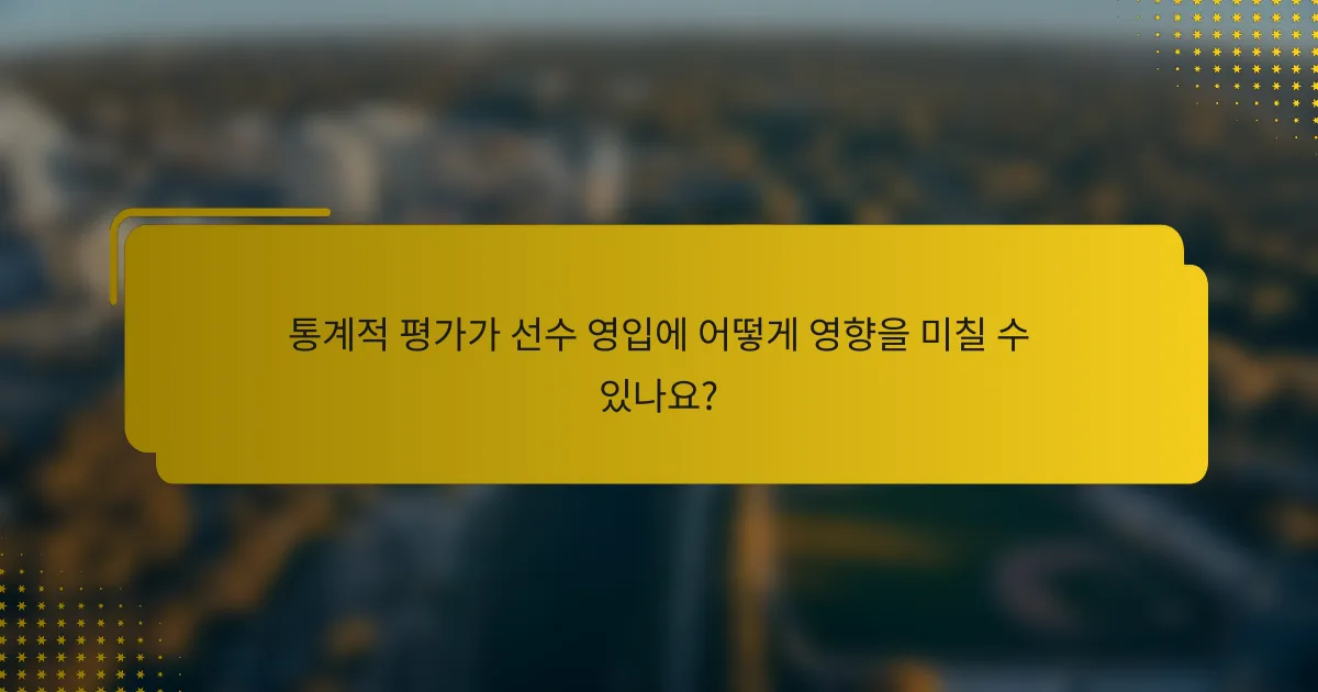 통계적 평가가 선수 영입에 어떻게 영향을 미칠 수 있나요?