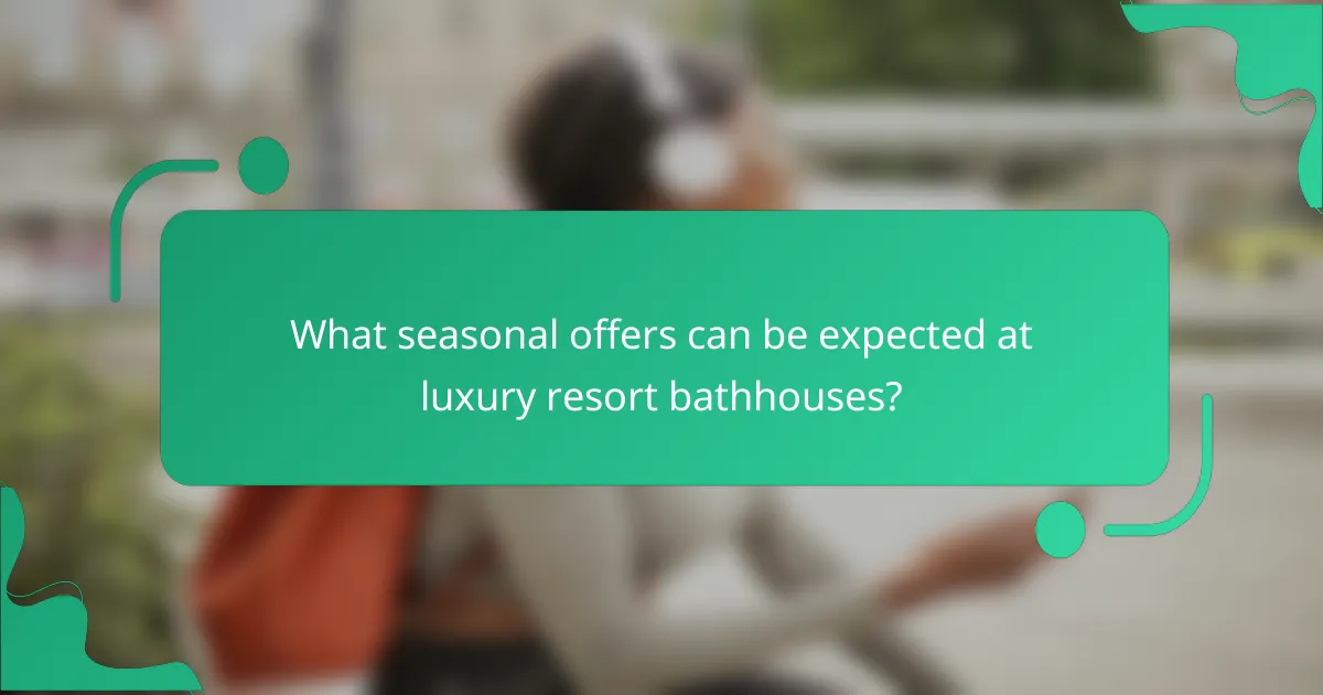 What seasonal offers can be expected at luxury resort bathhouses?