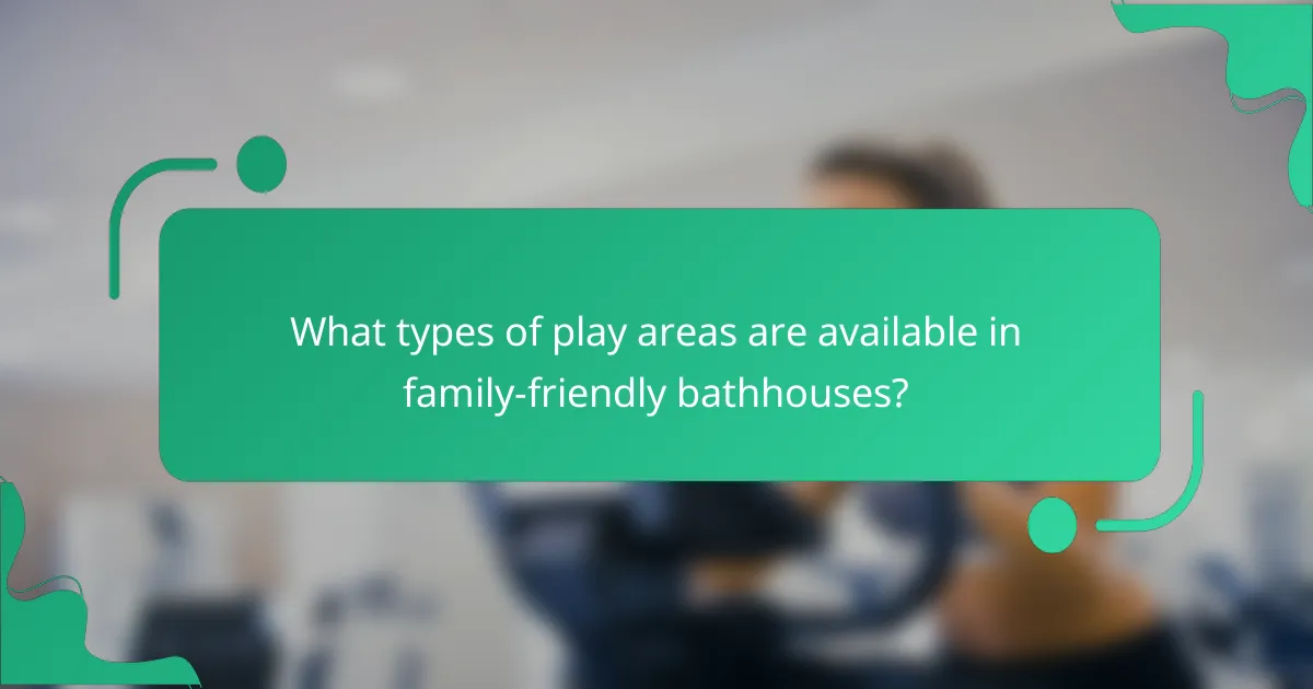 What types of play areas are available in family-friendly bathhouses?