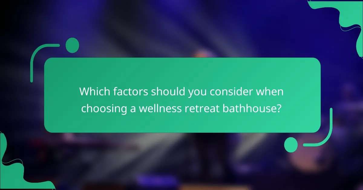 Which factors should you consider when choosing a wellness retreat bathhouse?