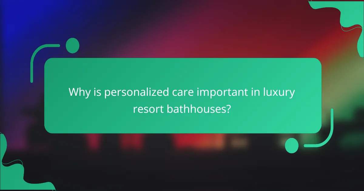 Why is personalized care important in luxury resort bathhouses?